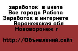  заработок  в инете - Все города Работа » Заработок в интернете   . Воронежская обл.,Нововоронеж г.